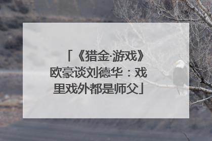 《猎金·游戏》欧豪谈刘德华：戏里戏外都是师父