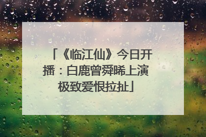《临江仙》今日开播：白鹿曾舜晞上演极致爱恨拉扯