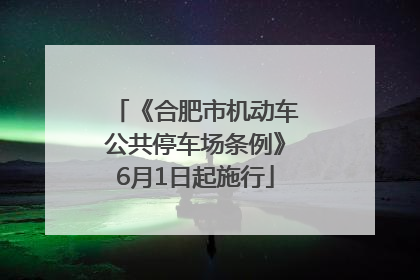 《合肥市机动车公共停车场条例》6月1日起施行