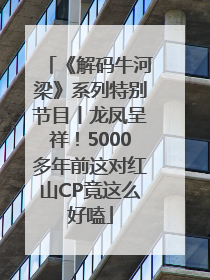 《解码牛河梁》系列特别节目丨龙凤呈祥！5000多年前这对红山CP竟这么好嗑