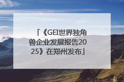 《GEI世界独角兽企业发展报告2025》在郑州发布