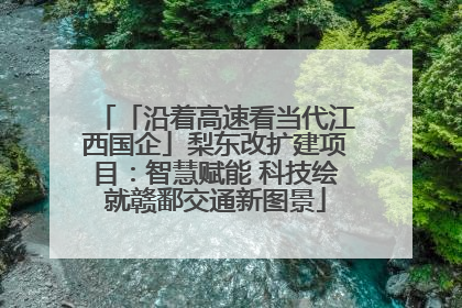 「沿着高速看当代江西国企」梨东改扩建项目：智慧赋能 科技绘就赣鄱交通新图景