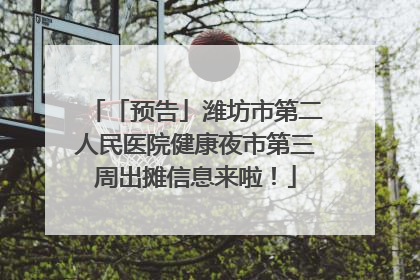 「预告」潍坊市第二人民医院健康夜市第三周出摊信息来啦！