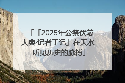 「2025年公祭伏羲大典·记者手记」在天水 听见历史的脉搏