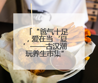 “爸气十足，爱在当‘夏’——古汉潮玩养生市集”衡阳开市