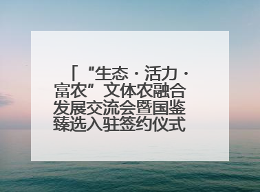 “生态・活力・富农”文体农融合发展交流会暨国鉴臻选入驻签约仪式在鹤鸣湖举办