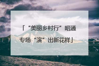 “美丽乡村行”昭通专场“演”出新花样