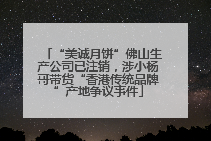 “美诚月饼”佛山生产公司已注销，涉小杨哥带货“香港传统品牌”产地争议事件