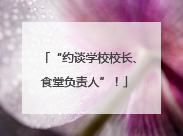 “约谈学校校长、食堂负责人”！