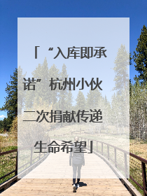 “入库即承诺”杭州小伙二次捐献传递生命希望