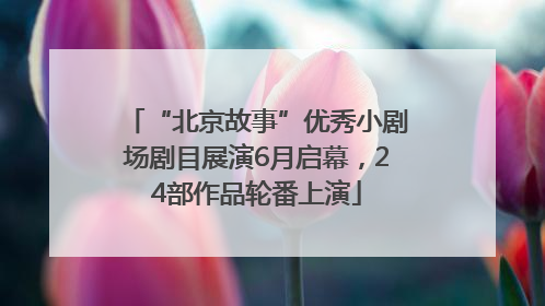 “北京故事”优秀小剧场剧目展演6月启幕，24部作品轮番上演