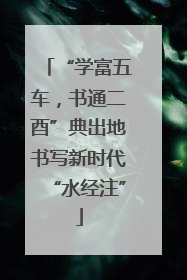 “学富五车，书通二酉”典出地书写新时代“水经注”