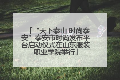 “天下泰山 时尚泰安”泰安市时尚发布平台启动仪式在山东服装职业学院举行