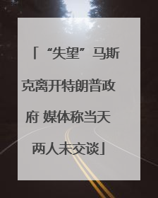 “失望”马斯克离开特朗普政府 媒体称当天两人未交谈