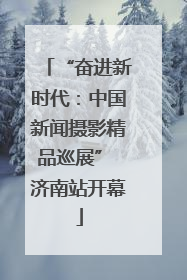 “奋进新时代：中国新闻摄影精品巡展” 济南站开幕