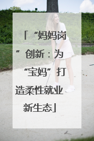 “妈妈岗”创新：为“宝妈”打造柔性就业新生态