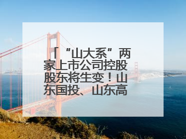 “山大系”两家上市公司控股股东将生变！山东国投、山东高速集团拟入主