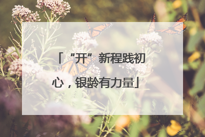 “开”新程践初心，银龄有力量