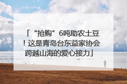 “抢购”6吨助农土豆！这是青岛台东益家协会跨越山海的爱心接力