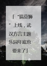 “搞莫狮”上线，武汉方言主题乐园年底也要来了