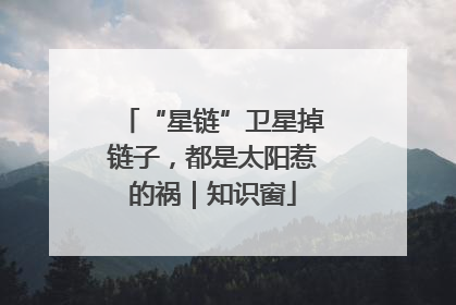 “星链”卫星掉链子，都是太阳惹的祸｜知识窗