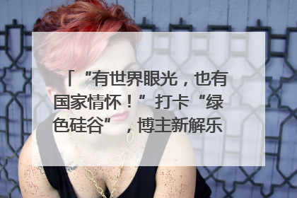 “有世界眼光，也有国家情怀！”打卡“绿色硅谷”，博主新解乐山｜网络名人四川行