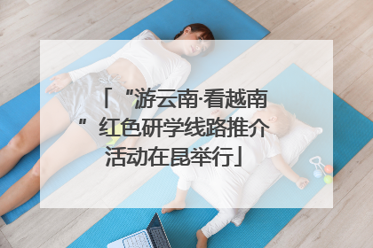 “游云南·看越南”红色研学线路推介活动在昆举行