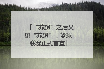 “苏超”之后又见“苏超”，篮球联赛正式官宣