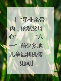 “虽非亲骨肉，依然父母心”——“六一”前夕多地儿童福利机构见闻