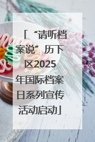 “请听档案说”历下区2025年国际档案日系列宣传活动启动