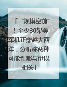 “规模空前”！至少30架美军机正穿越大西洋，分析称两种可能性都与伊以相关