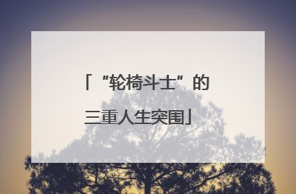 “轮椅斗士”的三重人生突围