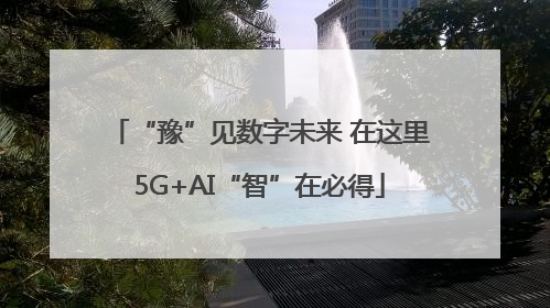 “豫”见数字未来 在这里5G+AI“智”在必得
