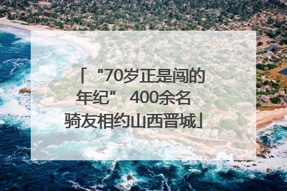 “70岁正是闯的年纪” 400余名骑友相约山西晋城