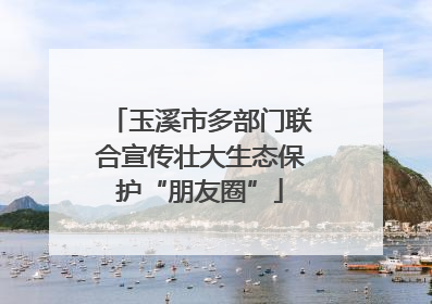 玉溪市多部门联合宣传壮大生态保护“朋友圈”