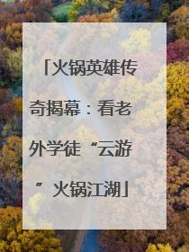 火锅英雄传奇揭幕：看老外学徒“云游”火锅江湖