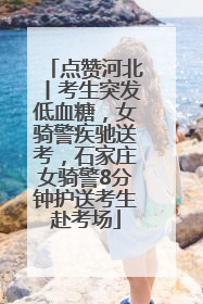 点赞河北丨考生突发低血糖，女骑警疾驰送考，石家庄女骑警8分钟护送考生赴考场