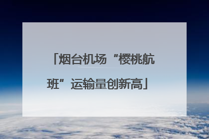 烟台机场“樱桃航班”运输量创新高
