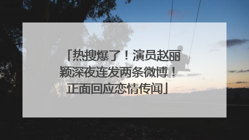 热搜爆了！演员赵丽颖深夜连发两条微博！正面回应恋情传闻