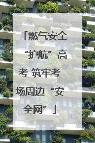 燃气安全“护航”高考 筑牢考场周边“安全网”