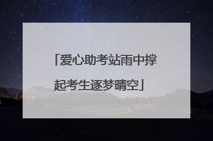 爱心助考站雨中撑起考生逐梦晴空