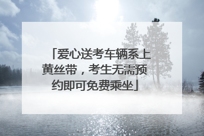 爱心送考车辆系上黄丝带，考生无需预约即可免费乘坐