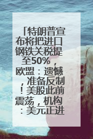 特朗普宣布将把进口钢铁关税提至50%，欧盟：遗憾，准备反制！美股此前震荡，机构：美元正进入熊市
