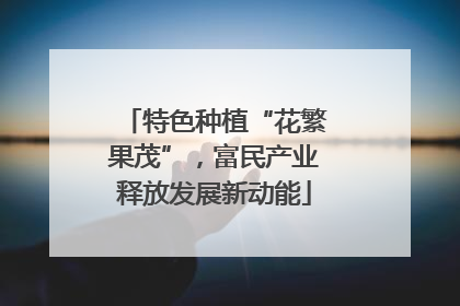 特色种植“花繁果茂”，富民产业释放发展新动能