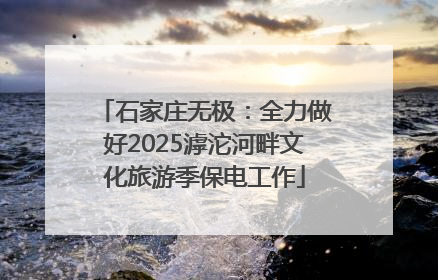 石家庄无极：全力做好2025滹沱河畔文化旅游季保电工作