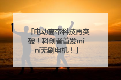 电动窗帘科技再突破！科创者首发mini无刷电机！