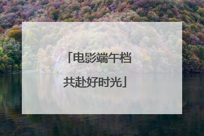 电影端午档 共赴好时光