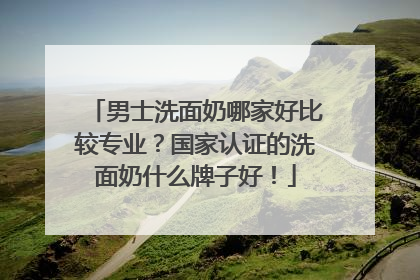 男士洗面奶哪家好比较专业？国家认证的洗面奶什么牌子好！