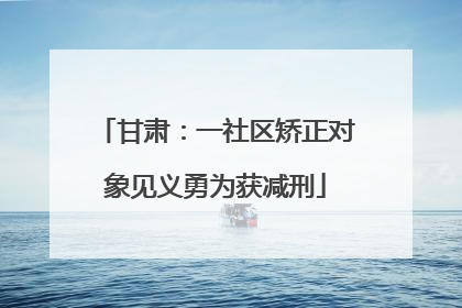 甘肃：一社区矫正对象见义勇为获减刑