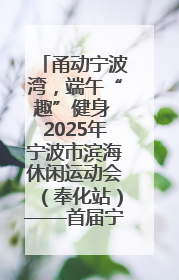 甬动宁波湾，端午“趣”健身 2025年宁波市滨海休闲运动会（奉化站）——首届宁波湾海洋运动会盛